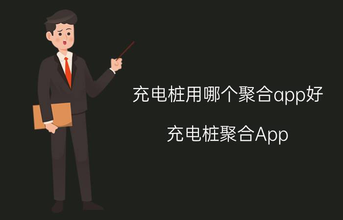 充电桩用哪个聚合app好 充电桩聚合App